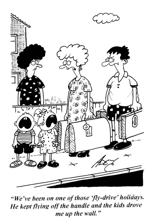'We've been on one of those 'fly-drive' holidays. He kept flying off the handle and the kids drove me up the wall.'