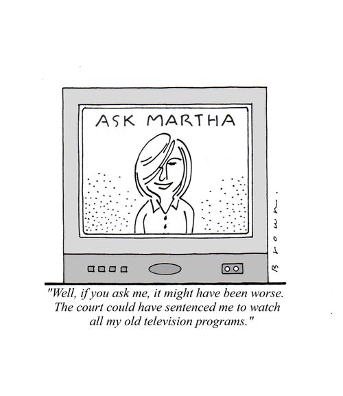 Martha Stewart's punishment - "Well, if you ask me, it might have been worse.  The court could have sentenced me to watch all my old television programs."