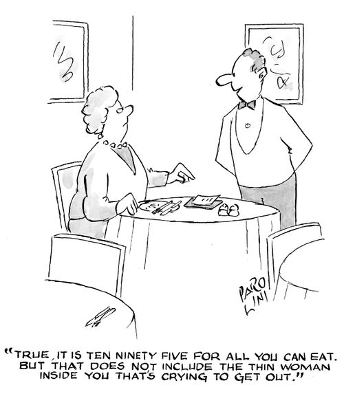'True, it is ten ninety five for all you can eat. But that does not include the thin woman inside you that's crying to get out.'