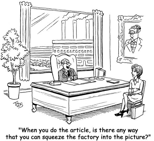 'When you do the article, is there any way that you can squeeze the factory into the picture?'