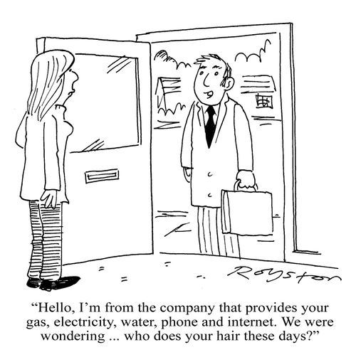 'Hello, I'm from the company that provides your gas, electricity, water, phone and internet. We were wondering ... who does your hair these days?'