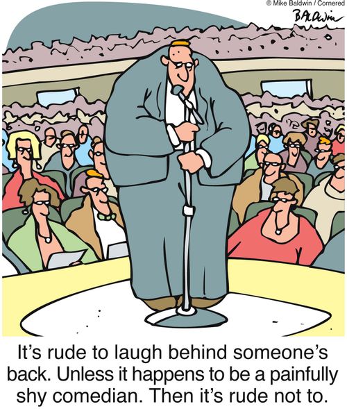 It's rude to laugh behind someone's back. Unless it happens to be a painfully shy comedian. Then it's rude not to.