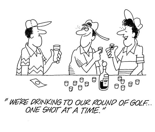 'We're drinking to our round of golf...one shot at a time.'