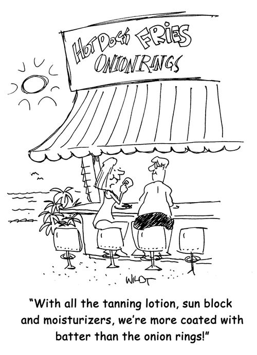 "With all the tanning lotion, sun block and moisturizers, we're more coated with batter than the onion rings!"
