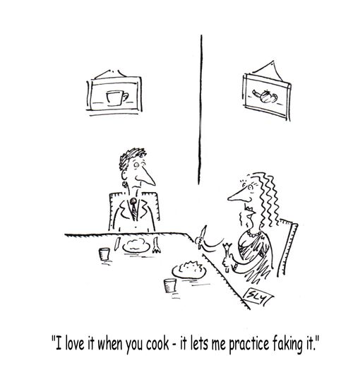 'I love it when you cook - it lets me practice faking it.'