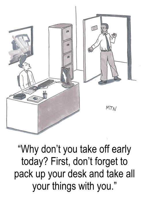 "Why don't you take off early today? Don't forget to pack up your desk...."
