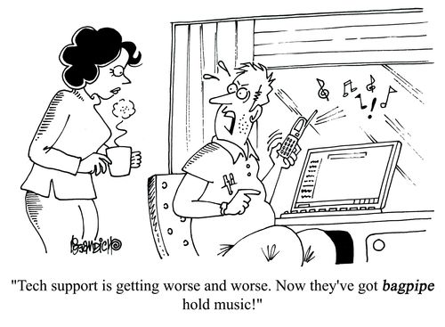 'Tech support is getting worse and worse. Now they've got bagpipe hold music!'