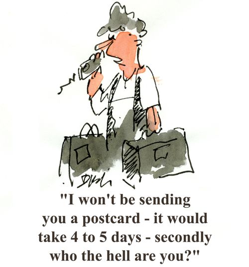 'I won't be sending you a postcard - it would take 4 to 5 days, secondly who the hell are you?'