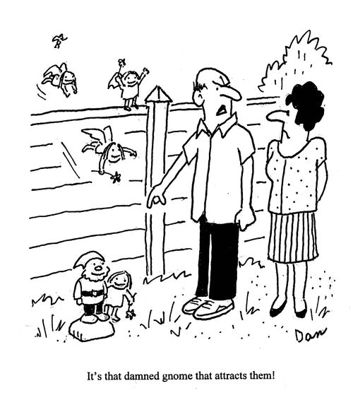 'It's that damned gnome that attracts them!'