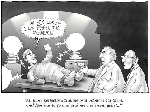'All those perfectly adequate brain-donors out there, and Igor has to go and pick me a tele-evangelist...!'