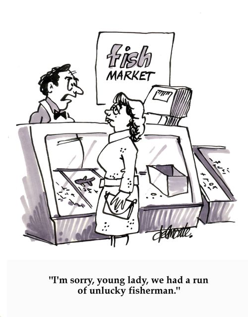 'I'm sorry, young lady, we had a run of unlucky fisherman.'