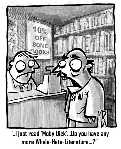 'I just read 'Moby Dick'...do you have anymore 'whale hate' literature?'