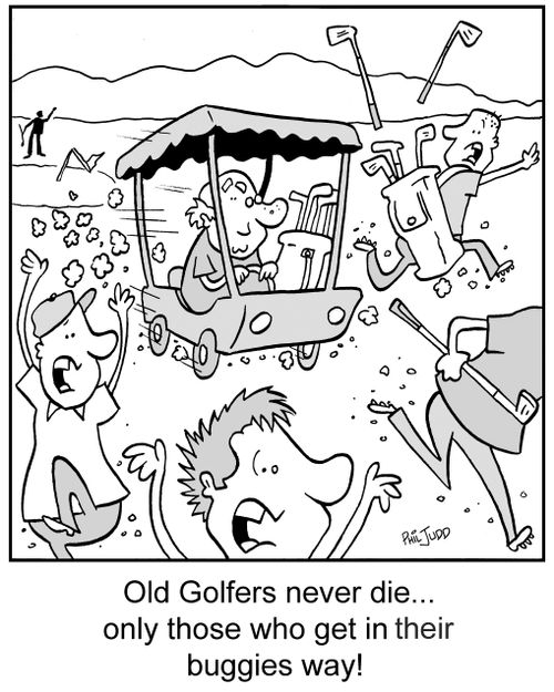 Old Golfers never die...only those who get in their buggies way!