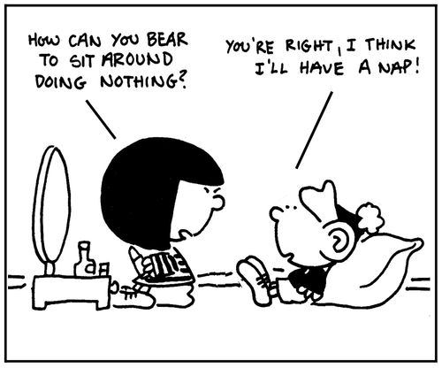 'How can you bear to sit around doing nothing? You're right, I think I'll have a nap.'