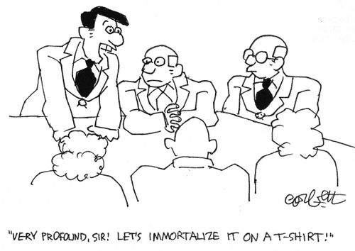 'Very profound, sir - let's immortalize it on a t-shirt'