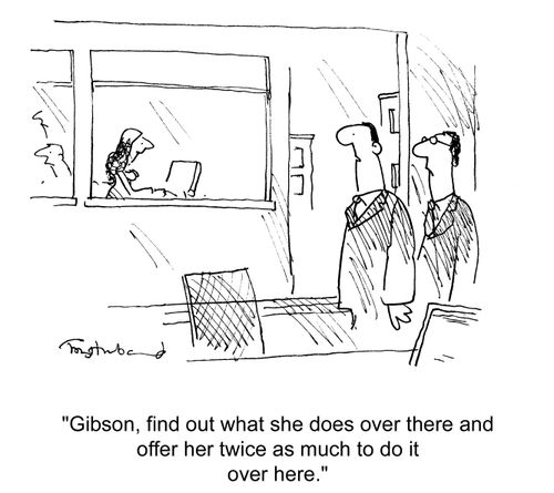'Gibson, find out what she does over there and offer her twice as much to do it over here.'