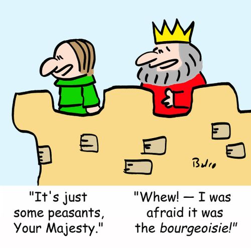 'It's just some peasants, Your Majesty.' - 'Whew! - I was afraid it was the BOURGEOISIE!'