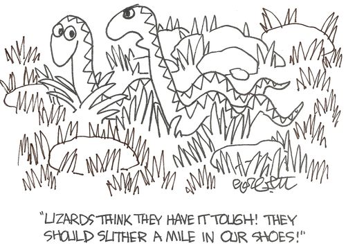 'Lizards think they have it tough!  They should slither a mile in our shoes!'