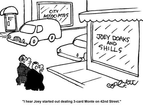 'I hear Joey started out dealing 3 - card Monte on 42nd Street.'