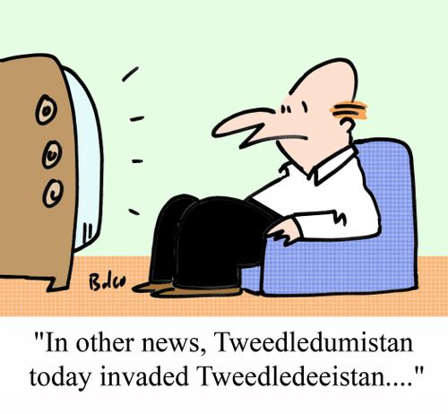 'In other news, Tweedledumistan today invaded Tweedledeeistan....'