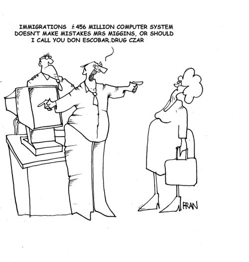 Immigrations £456 million computer system doesn't make mistakes Mrs miggins, or should I call you Don Escobar, drug czar?