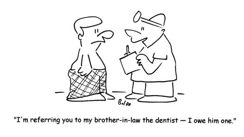 'I'm referring you to my brother-in-law the dentist- I owe him one.'