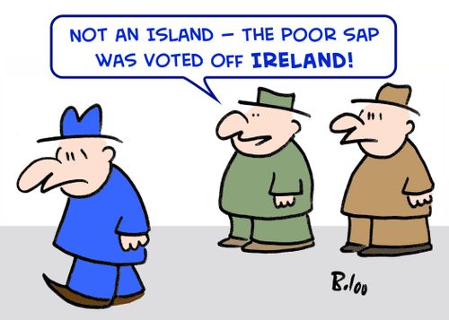 'Not an island -- the poor sap was voted off Ireland!'