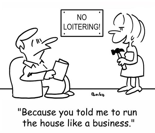 'Because you told me to run the house like a business.'