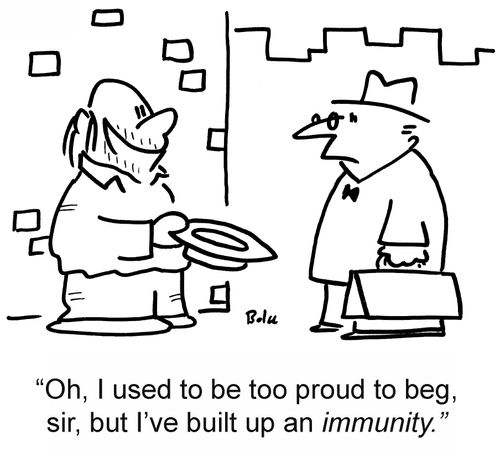 'Oh, I used to be too proud to beg, sir, but I've built up an immunity.'