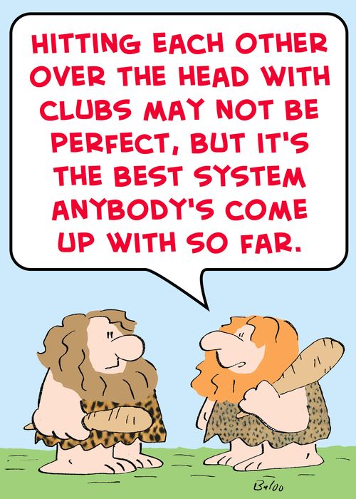 'Hitting each other over the head with clubs may not be perfect, but it's the best system anybody's come up with so far.'