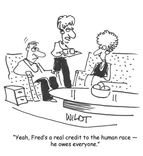 Yeah, Fred's a real credit to the human race, he owes everyone.