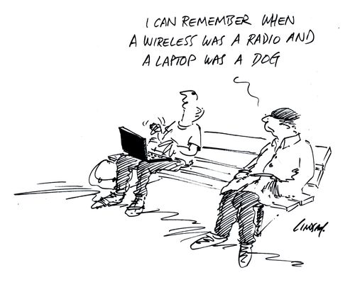 I remember when a wireless was a radio and a laptop was a dog...