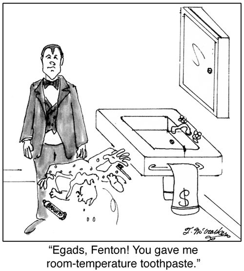 'Egads, Fenton! You gave me room-temperature toothpaste.'