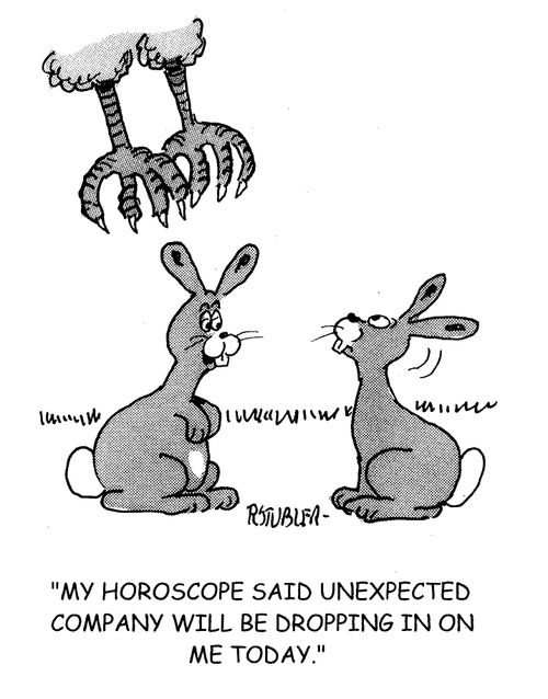 'My horoscope said unexpected company will be dropping in on me today.'