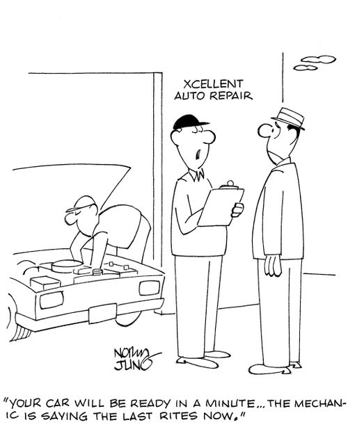 'Your car will be ready in a minute...the mechanic is saying the last rites now.'