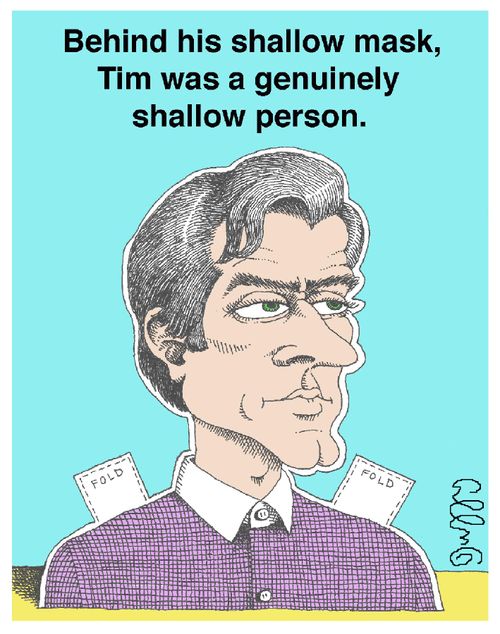 Behind his shallow mask, Tim was a genuinely shallow person.