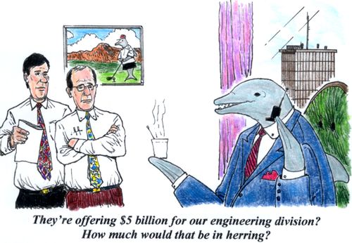 'They're offering $5 billion for our engineering division? How much would that be in herring?'