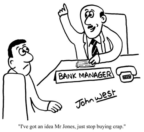 "I've got an idea Mr Jones, just stop buying crap"