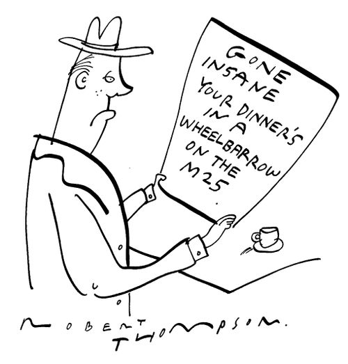 "Gone insane. Your dinner's in a wheelbarrow on the M25."