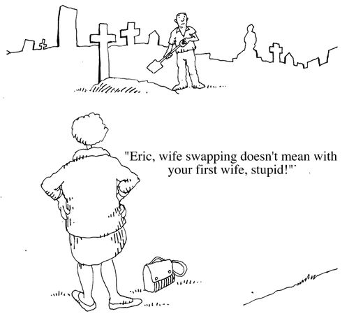 "Eric, wife swapping doesn't mean with your first wife, stupid"