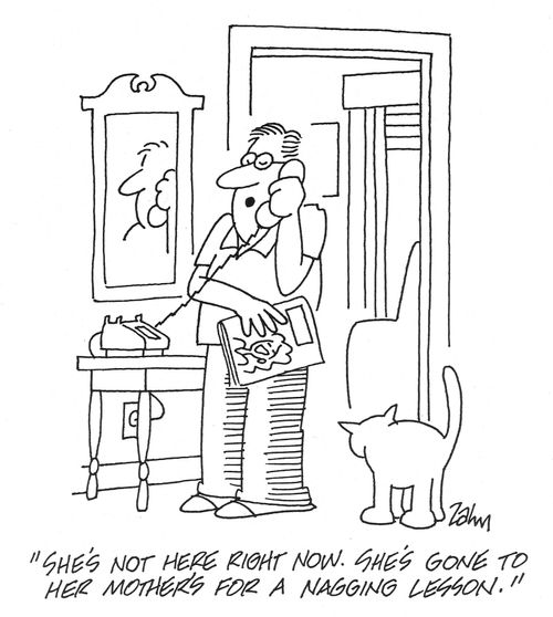 'She's not here right now. She's gone to her mother's for a nagging lesson.'