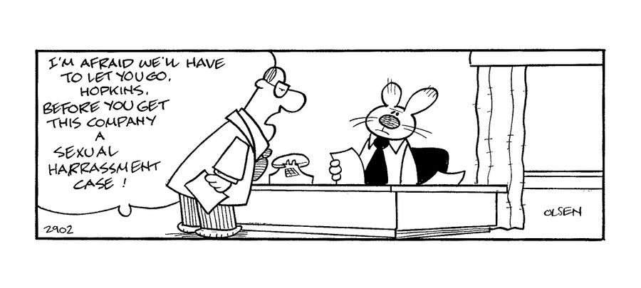 'I'm afraid we'll have to let you go Hopkins.  Before you get this company a sexual harrassment case!'