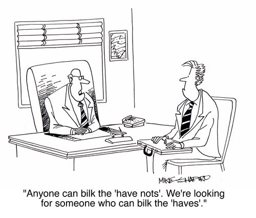 'Anyone can bilk the 'have nots'. We're looking for someone who can bilk the 'haves'.'