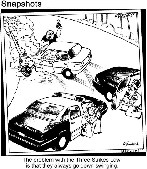 The problem with the Three Strikes Law is that they always go down swinging.
