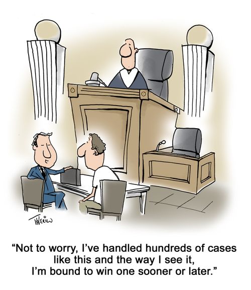 'Not to worry, I've handled hundreds of cases like this and the way I see it, I'm bound to win one sooner or later.'