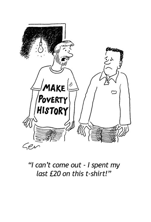 Make poverty history: 'I can't come out,I spent my last £20 on this t-shirt!' 