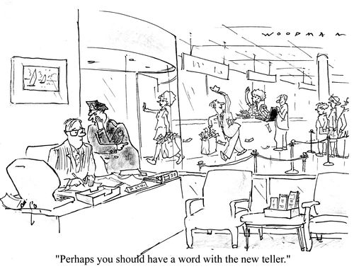 'Perhaps you should have a word with the new teller.'