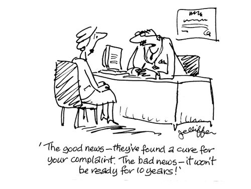 'The good news - they've found a cure for your complaint. The bad news - it won't be ready for 10 years!'