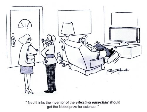 'Ned thinks the inventor of the vibrating easychair should get the Nobel prize for science.'