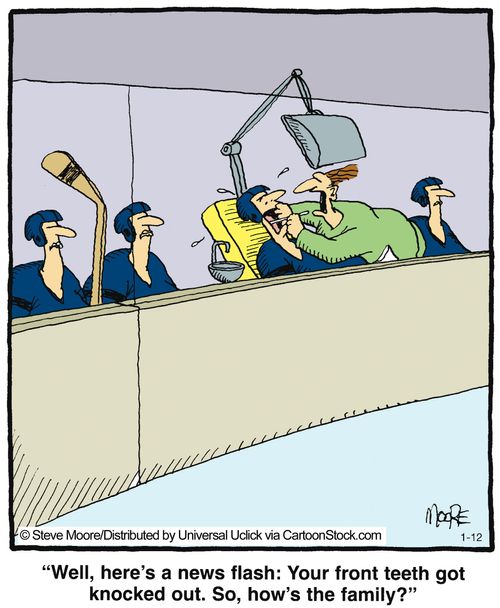'Well, here's a news flash: Your front teeth got knocked out. So, How's the family?'